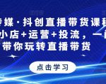 星玥传媒·抖创直播带货课程，达人+小店+运营+投流，一门课带你玩转直播带货-阳知网创资源库