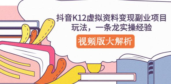 抖音K12虚拟资料变现副业项目玩法,一条龙实操经验,视频版大解析-阳知网创资源库