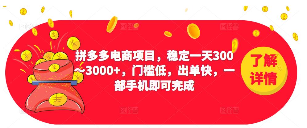 2023拼多多电商项目,稳定一天300~3000+,门槛低,出单快,一部手机即可完成-阳知网创资源库