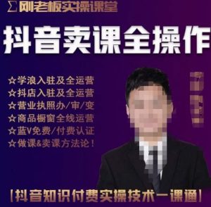刚老板实操课堂抖音卖课全操作,抖音知识付费实操技术一课通-阳知网创资源库