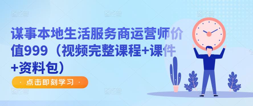 谋事本地生活服务商运营师价值999（视频完整课程+课件+资料包）-阳知网创资源库