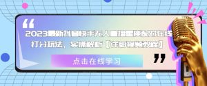 2023最新抖音快手无人直播星座配对在线打分玩法，实操解析【详细视频教程】-阳知网创资源库