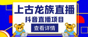 外面收费1980的抖音上古龙族直播项目,可虚拟人直播,抖音报白,实时互动直播-阳知网创资源库