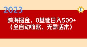 2023跨海掘金长期项目，小白也能日入500+全自动收款无需话术-阳知网创资源库