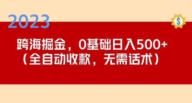 2023跨海掘金长期项目，小白也能日入500+全自动收款无需话术-阳知网创资源库