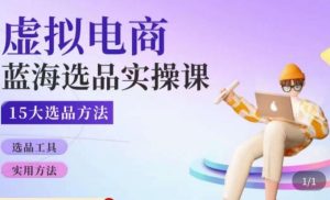 虚拟电商蓝海选品课，淘系15大选品实用方法-阳知网创资源库