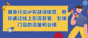 健身行业IP实战训练营,教你通过线上引流获客,引爆门店的流量和业绩-阳知网创资源库