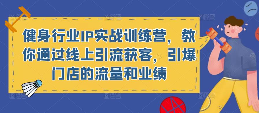 健身行业IP实战训练营,教你通过线上引流获客,引爆门店的流量和业绩-阳知网创资源库