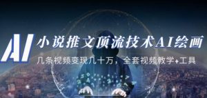 小说推文·顶流技术AI绘画教学：几条视频变现几十万，全套视频教学+工具-阳知网创资源库