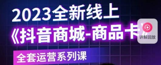 老陶电商·抖音商城商品卡,2023全新线上全套运营系列课-阳知网创资源库