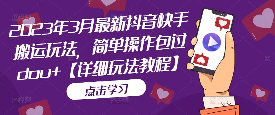 2023年3月最新抖音快手搬运玩法,简单操作包过dou+【详细玩法教程】-阳知网创资源库