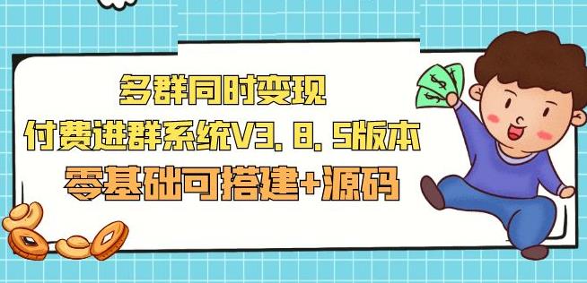 市面卖1288的最新多群同时变现付费进群系统V3.8.5版本(零基础可搭建+源码)-阳知网创资源库