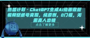 热狐计划·ChatGPT生成Ai绘画做短视频壁纸号变现，纯原创，0门槛，无需真人出镜-阳知网创资源库