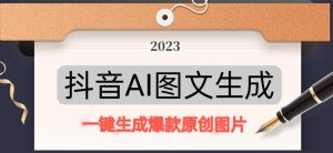 抖音AI原创图文项目,一键根据关键字生成原创图片,有手就可以做,每天10分钟,日赚500+-阳知网创资源库