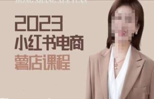 2023小红书电商课,新手小白从0~1玩转小红书薯店电商-阳知网创资源库