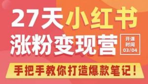 27天小红书涨粉变现营第6期,手把手教你打造爆款笔记(3月新课)-阳知网创资源库