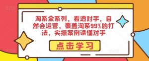 淘系全系列,看透对手,自然会运营,覆盖淘系99%的打法,实操案例读懂对手-阳知网创资源库