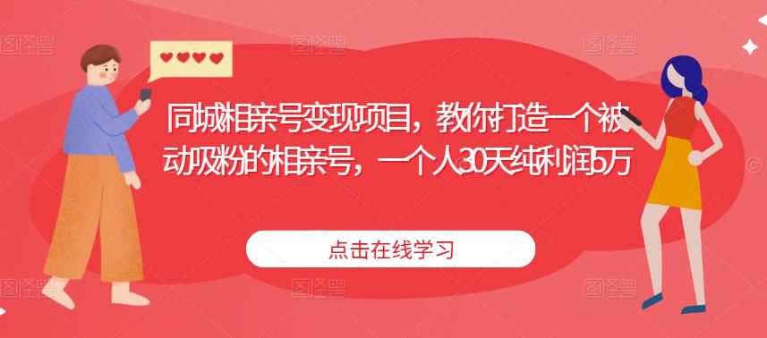 同城相亲号变现项目,教你打造一个被动吸粉的相亲号,一个人30天纯利润5万-阳知网创资源库