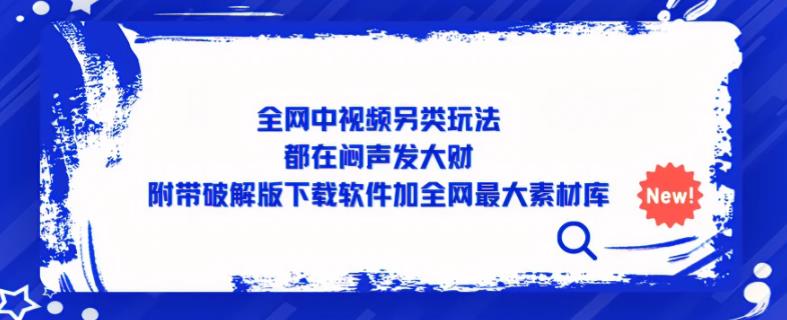 全网中视频另类玩法,都在闷声发大财,附带破解版下载软件加全网最大素材库-阳知网创资源库