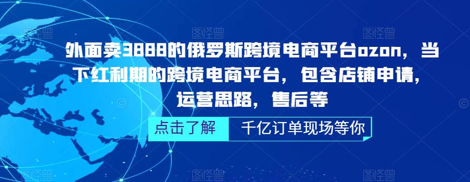 外面卖3888的俄罗斯跨境电商平台ozon运营,当下红利期的跨境电商平台,包含店铺申请,运营思路,售后等-阳知网创资源库