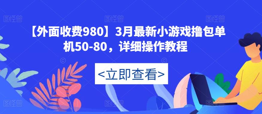 【外面收费980】3月最新小游戏撸包单机50-80,详细操作教程-阳知网创资源库