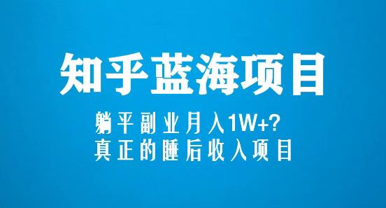 知乎蓝海玩法,躺平副业月入1W+,真正的睡后收入项目(6节视频课)-阳知网创资源库