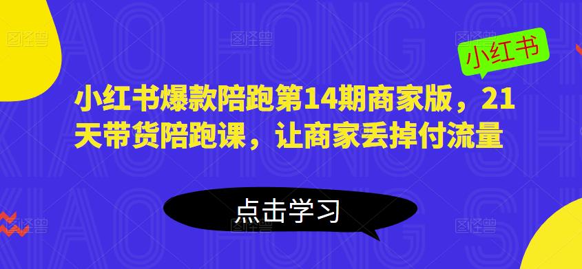 小红书爆款陪跑第14期商家版,21天带货陪跑课,让商家丢掉付流量-阳知网创资源库