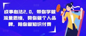 成事心法2.0,带你学做流量思维,教你做个人品牌,陪你做知识付费-阳知网创资源库