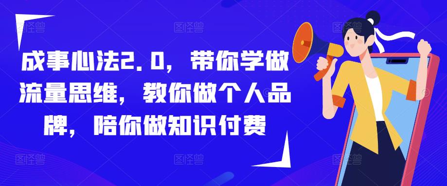 成事心法2.0,带你学做流量思维,教你做个人品牌,陪你做知识付费-阳知网创资源库
