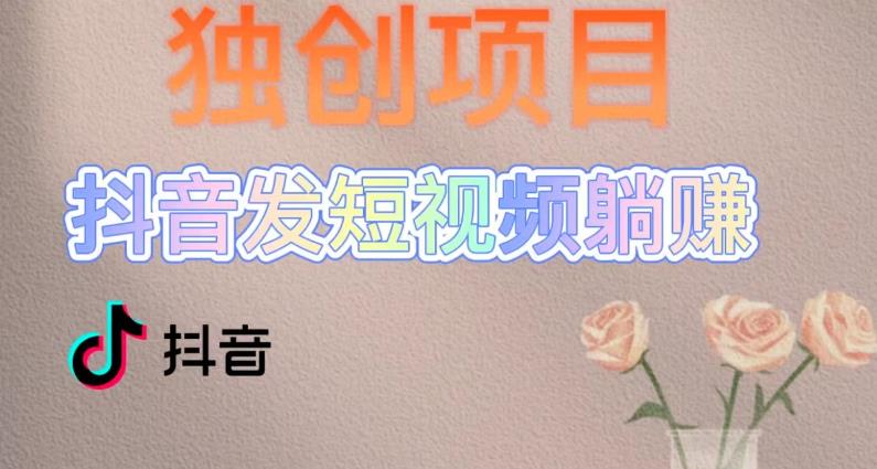 独创躺赚模式,短视频变现,每天发3条视频,被动收入,新号60+后期无上限-阳知网创资源库