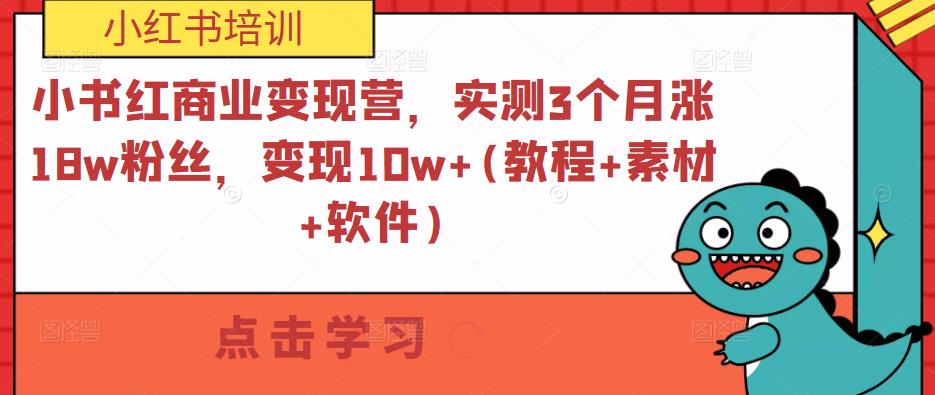 小书红商业变现营,实测3个月涨18w粉丝,变现10w+(教程+素材+软件)-阳知网创资源库