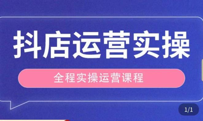 抖店运营全程实操教学课,实体店老板想转型直播带货,想从事直播带货运营,中控,主播行业的小白-阳知网创资源库