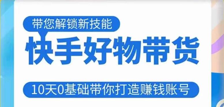 快手好物带货课程,10天0基础带你打造赚钱的快手账号,不需要粉丝,不直播,不投资,不囤货,不售后-阳知网创资源库