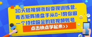 30天短视频涨粉变现训练营,毒舌矩阵操盘手从0-1教你做一个持续吸金的短视频账号-阳知网创资源库