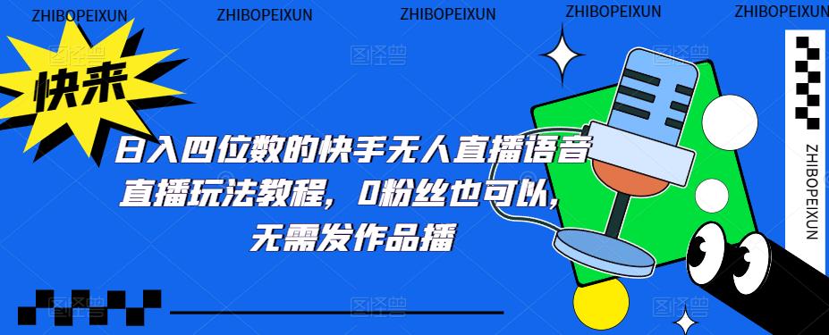 日入四位数的快手无人直播语音直播玩法教程,0粉丝也可以,无需发作品-阳知网创资源库