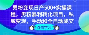 男粉变现日产500+实操课程，男粉暴利转化项目，私域变现，手动和全自动成交-阳知网创资源库