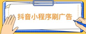 【低保项目】抖音小程序刷广告变现玩法，需要自己动手去刷，多劳多得【详细教程】-阳知网创资源库