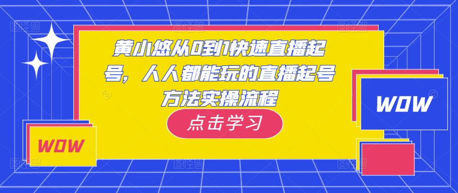 黄小悠从0到1快速直播起号,人人都能玩的直播起号方法实操流程-阳知网创资源库