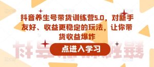 抖音养生号带货训练营5.0,对新手友好、收益更稳定的玩法,让你带货收益爆炸-阳知网创资源库