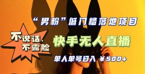 【全新升级】零基础单人单号单晚500+,不说话,不露脸,4月最新超皮实快手无人直播-阳知网创资源库