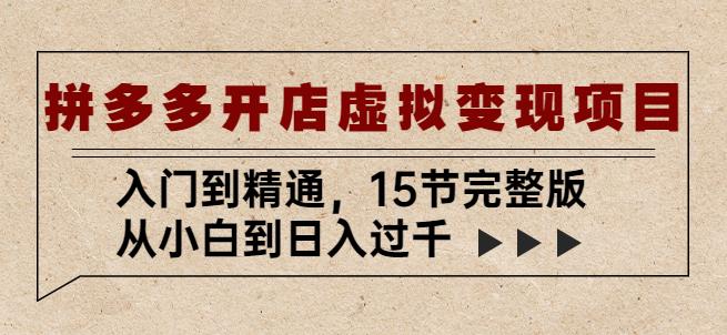 拼多多开店虚拟变现项目:入门到精通,从小白到日入过千(15节完整版)-阳知网创资源库