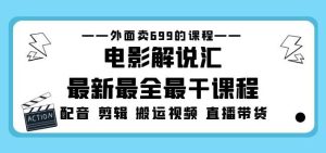 外面卖699的电影解说汇最新最全最干课程：电影配音剪辑搬运视频直播带货-阳知网创资源库