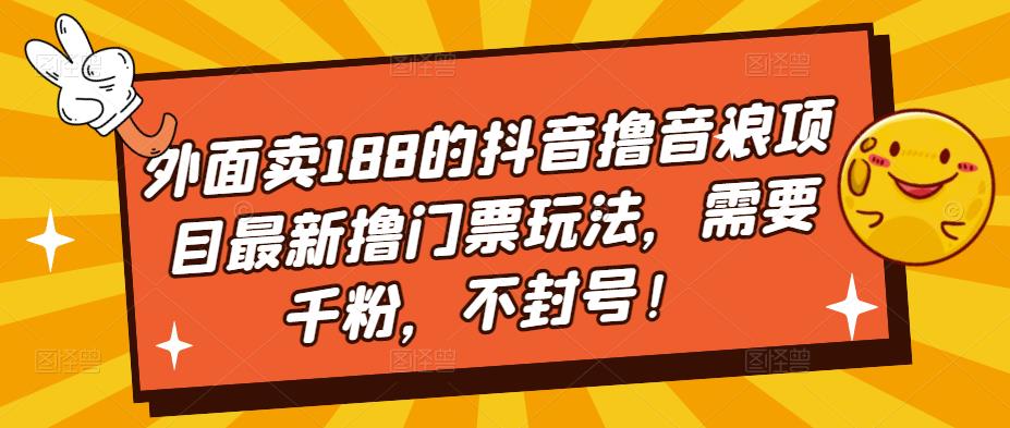 外面卖188的抖音撸音浪项目最新撸门票玩法，需要千粉，不封号！-阳知网创资源库