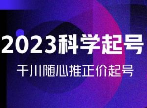 金龙2023科学起号，千川随心推投放实战课，千川随心推正价起号-阳知网创资源库