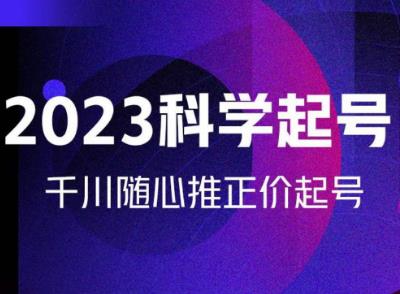 金龙2023科学起号，千川随心推投放实战课，千川随心推正价起号-阳知网创资源库