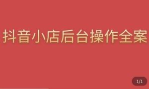 颖儿爱慕·抖店后台操作全案，对抖店各个模块有清楚的认知以及正确操作方法-阳知网创资源库