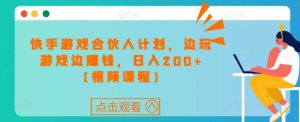 快手游戏合伙人计划项目,边玩游戏边赚钱,日入200+【视频课程】-阳知网创资源库