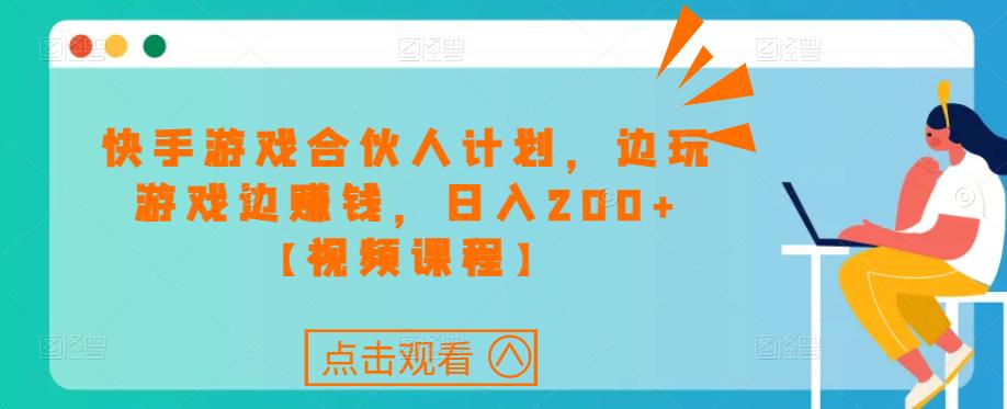 快手游戏合伙人计划项目,边玩游戏边赚钱,日入200+【视频课程】-阳知网创资源库