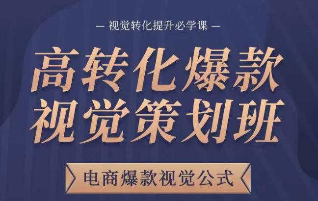 高转化爆款视觉策划班,电商爆款视觉公式,视觉转化提升必学课-阳知网创资源库