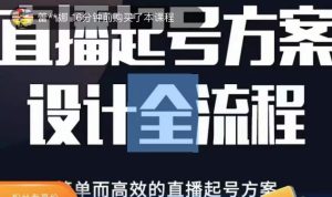 2023正价控流起号课,直播起号方案设计全流程,简单而高效的直播起号方案-阳知网创资源库